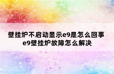 壁挂炉不启动显示e9是怎么回事 e9壁挂炉故障怎么解决